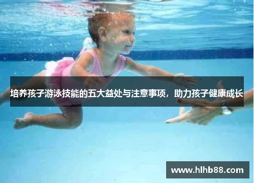 培养孩子游泳技能的五大益处与注意事项，助力孩子健康成长