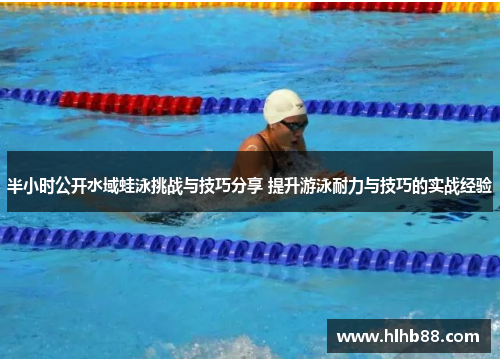 半小时公开水域蛙泳挑战与技巧分享 提升游泳耐力与技巧的实战经验