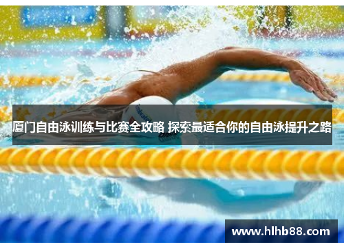 厦门自由泳训练与比赛全攻略 探索最适合你的自由泳提升之路